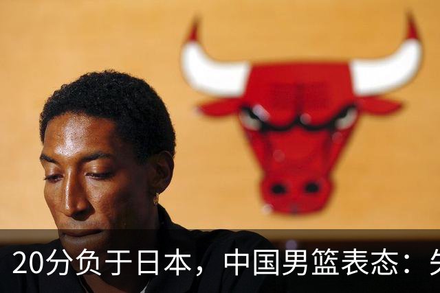 20分负于日本，中国男篮表态：失利令人心情沉重，全队将深刻总结；新华社：连续两届亚运会止步半决赛，不是用“偶然”可以解释的